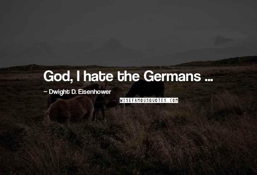 Dwight D. Eisenhower Quotes: God, I hate the Germans ...