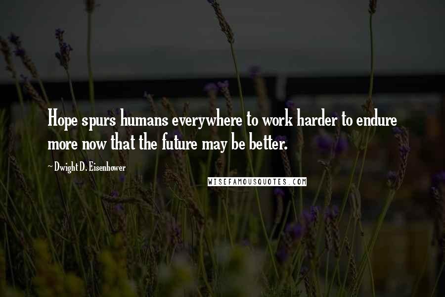 Dwight D. Eisenhower Quotes: Hope spurs humans everywhere to work harder to endure more now that the future may be better.