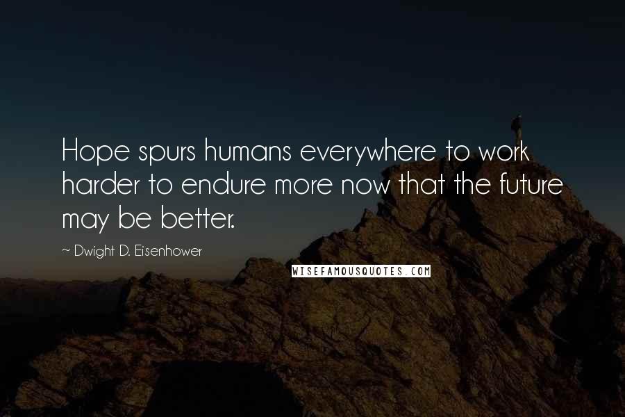 Dwight D. Eisenhower Quotes: Hope spurs humans everywhere to work harder to endure more now that the future may be better.