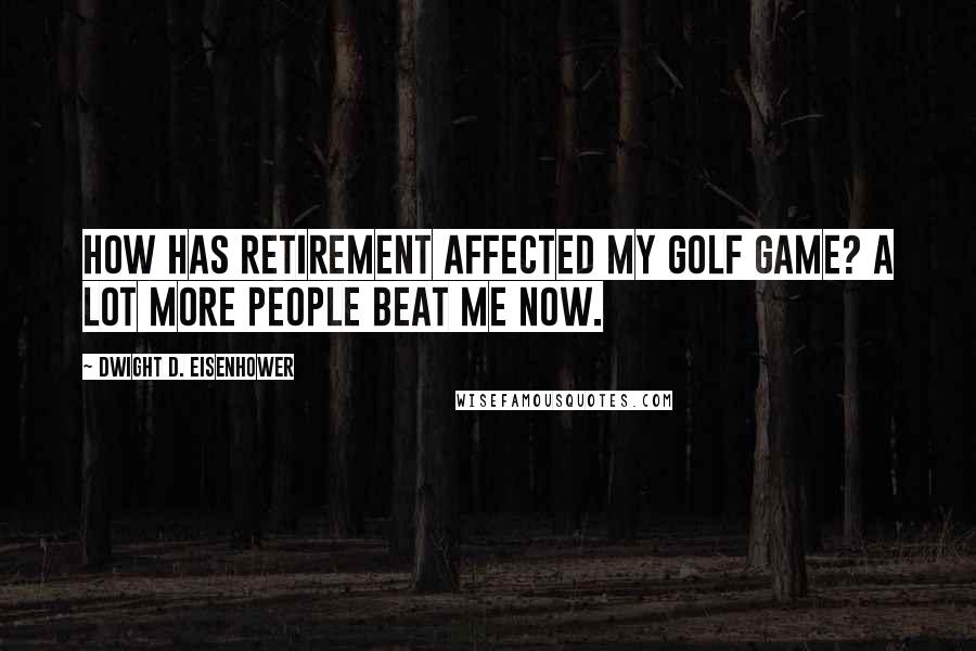 Dwight D. Eisenhower Quotes: How has retirement affected my golf game? A lot more people beat me now.