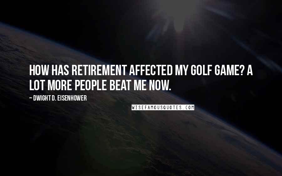 Dwight D. Eisenhower Quotes: How has retirement affected my golf game? A lot more people beat me now.