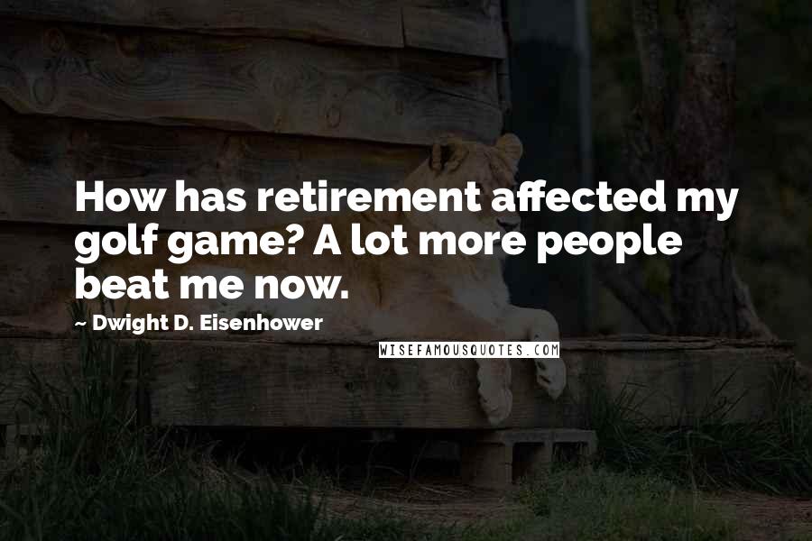 Dwight D. Eisenhower Quotes: How has retirement affected my golf game? A lot more people beat me now.