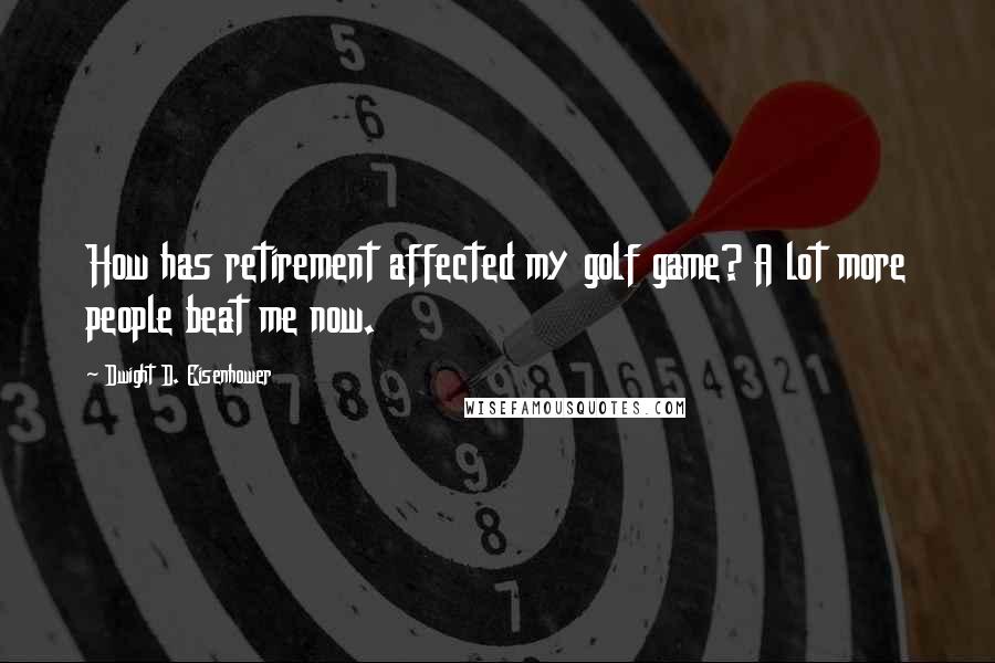 Dwight D. Eisenhower Quotes: How has retirement affected my golf game? A lot more people beat me now.