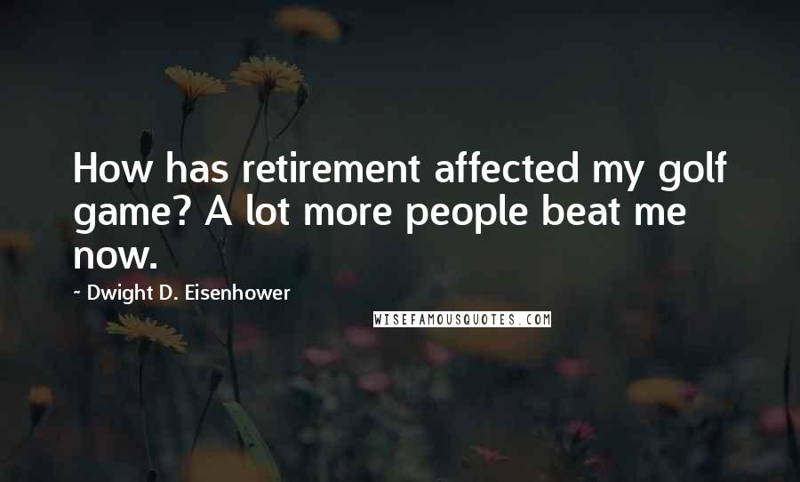 Dwight D. Eisenhower Quotes: How has retirement affected my golf game? A lot more people beat me now.