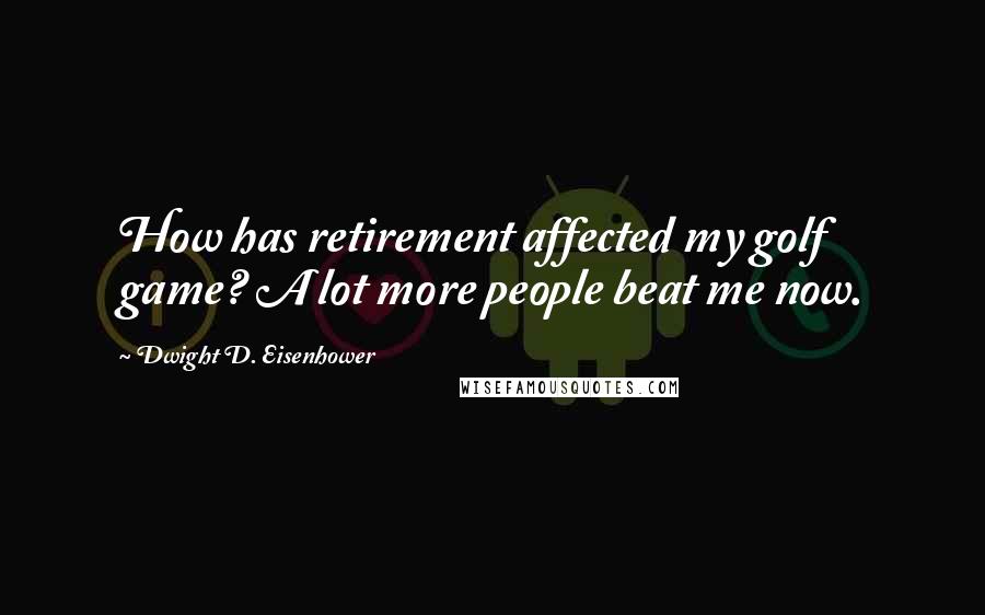 Dwight D. Eisenhower Quotes: How has retirement affected my golf game? A lot more people beat me now.