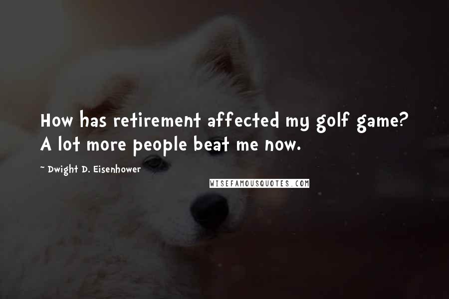 Dwight D. Eisenhower Quotes: How has retirement affected my golf game? A lot more people beat me now.