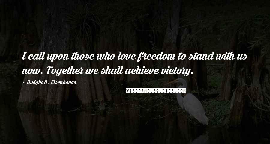 Dwight D. Eisenhower Quotes: I call upon those who love freedom to stand with us now. Together we shall achieve victory.