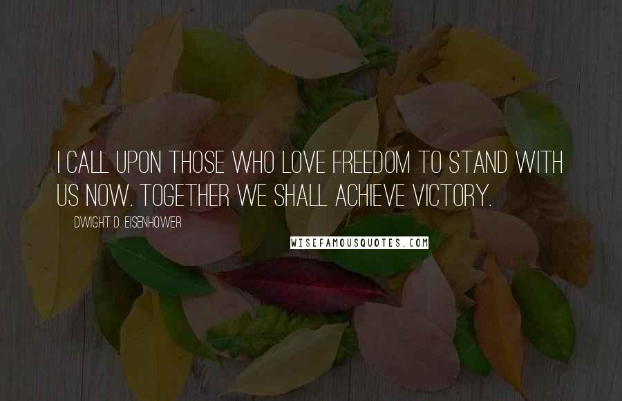 Dwight D. Eisenhower Quotes: I call upon those who love freedom to stand with us now. Together we shall achieve victory.