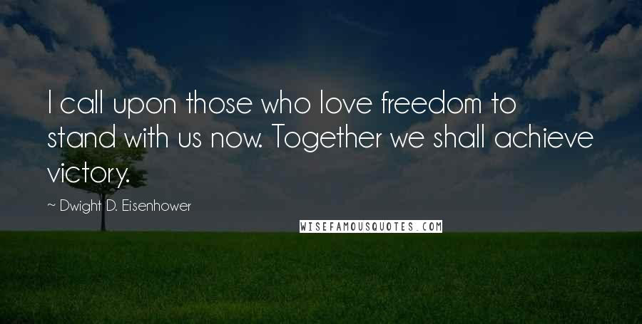 Dwight D. Eisenhower Quotes: I call upon those who love freedom to stand with us now. Together we shall achieve victory.