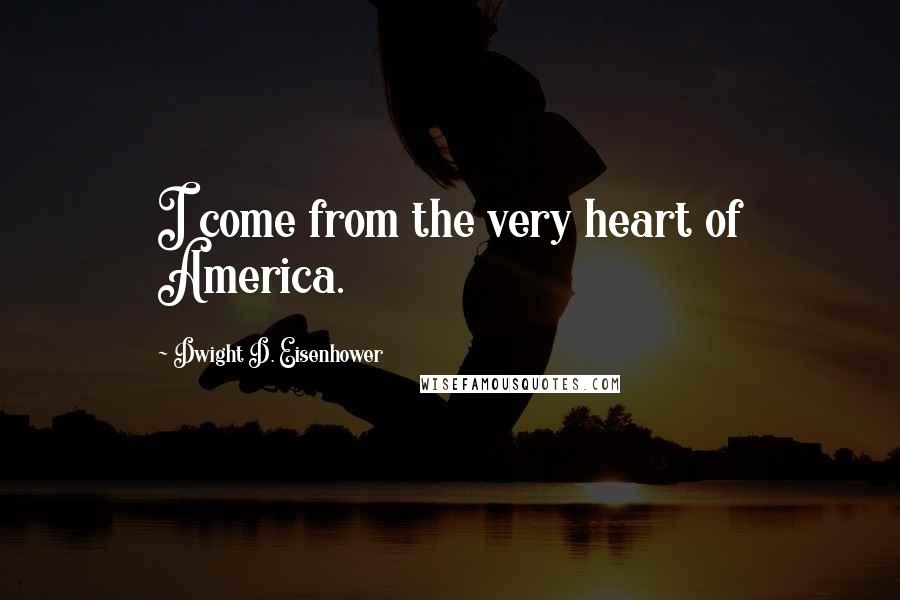 Dwight D. Eisenhower Quotes: I come from the very heart of America.