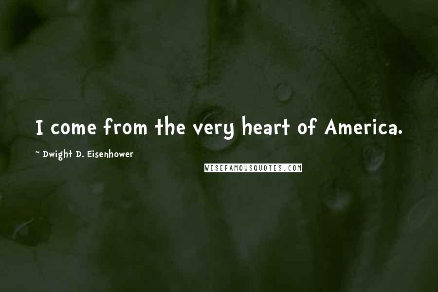Dwight D. Eisenhower Quotes: I come from the very heart of America.