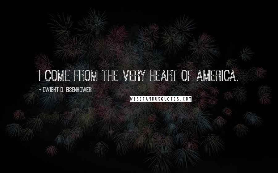 Dwight D. Eisenhower Quotes: I come from the very heart of America.