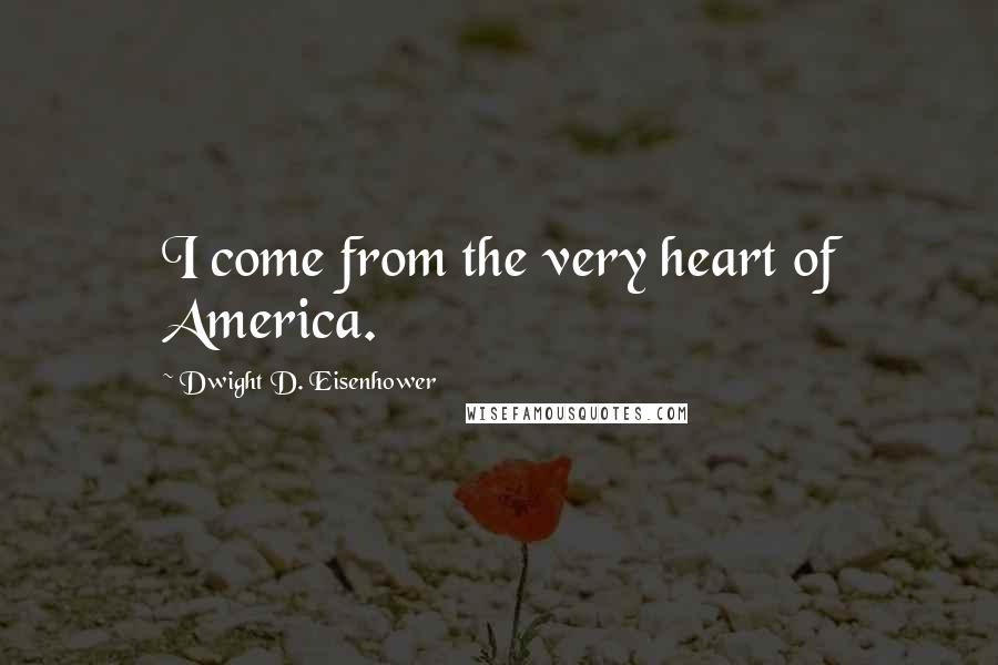 Dwight D. Eisenhower Quotes: I come from the very heart of America.