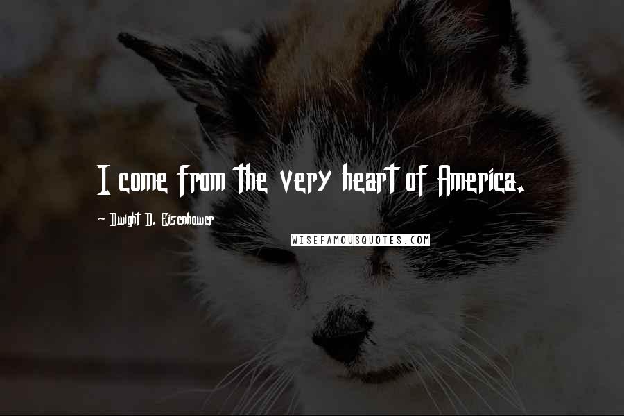 Dwight D. Eisenhower Quotes: I come from the very heart of America.