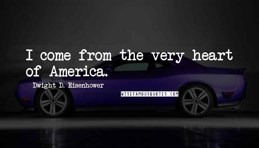 Dwight D. Eisenhower Quotes: I come from the very heart of America.