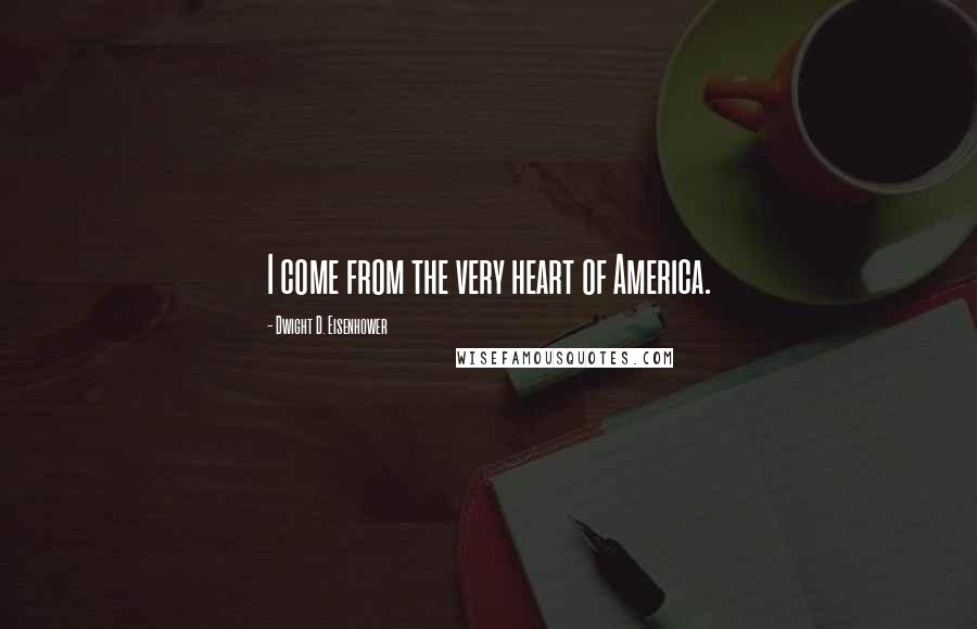 Dwight D. Eisenhower Quotes: I come from the very heart of America.