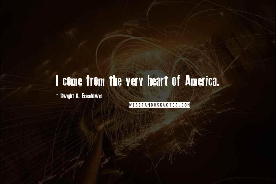 Dwight D. Eisenhower Quotes: I come from the very heart of America.