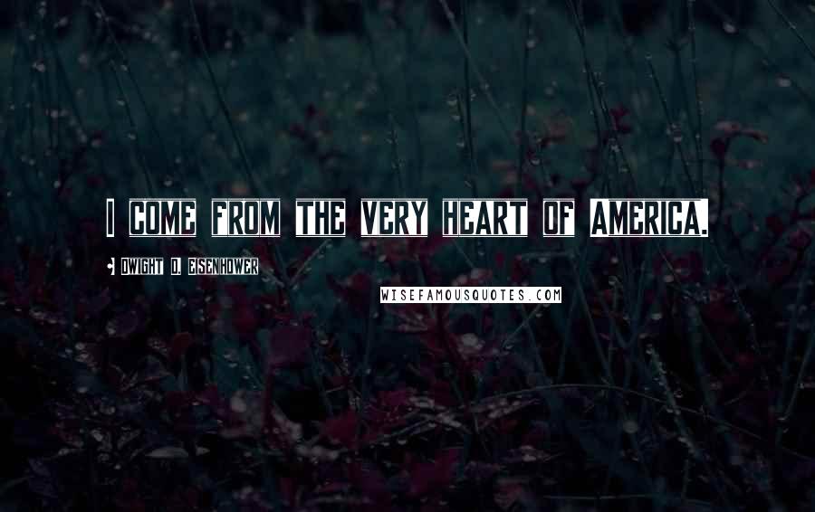 Dwight D. Eisenhower Quotes: I come from the very heart of America.
