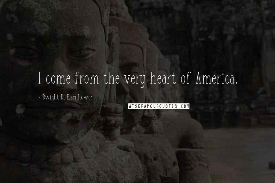 Dwight D. Eisenhower Quotes: I come from the very heart of America.