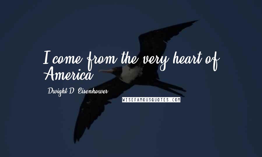 Dwight D. Eisenhower Quotes: I come from the very heart of America.