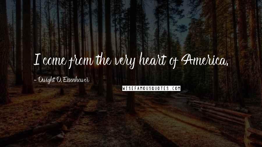 Dwight D. Eisenhower Quotes: I come from the very heart of America.
