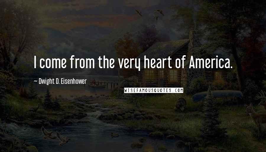 Dwight D. Eisenhower Quotes: I come from the very heart of America.