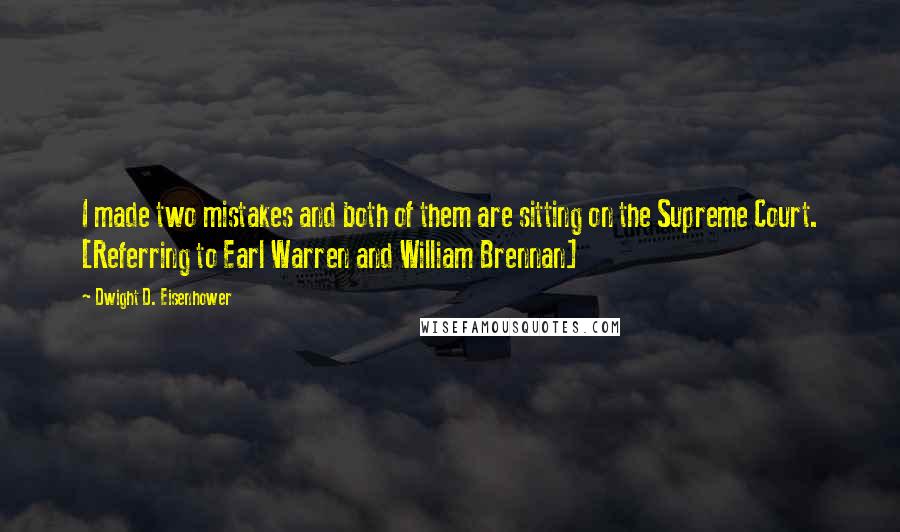 Dwight D. Eisenhower Quotes: I made two mistakes and both of them are sitting on the Supreme Court. [Referring to Earl Warren and William Brennan]