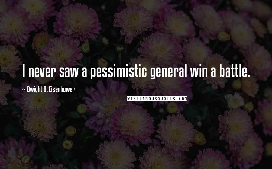 Dwight D. Eisenhower Quotes: I never saw a pessimistic general win a battle.