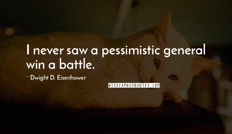 Dwight D. Eisenhower Quotes: I never saw a pessimistic general win a battle.