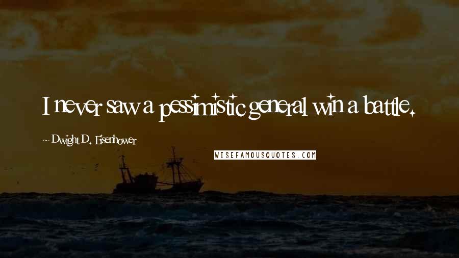 Dwight D. Eisenhower Quotes: I never saw a pessimistic general win a battle.