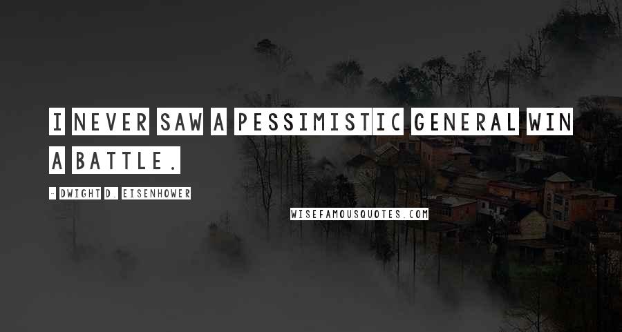 Dwight D. Eisenhower Quotes: I never saw a pessimistic general win a battle.