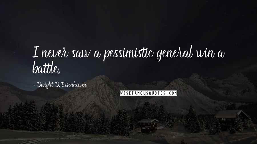 Dwight D. Eisenhower Quotes: I never saw a pessimistic general win a battle.