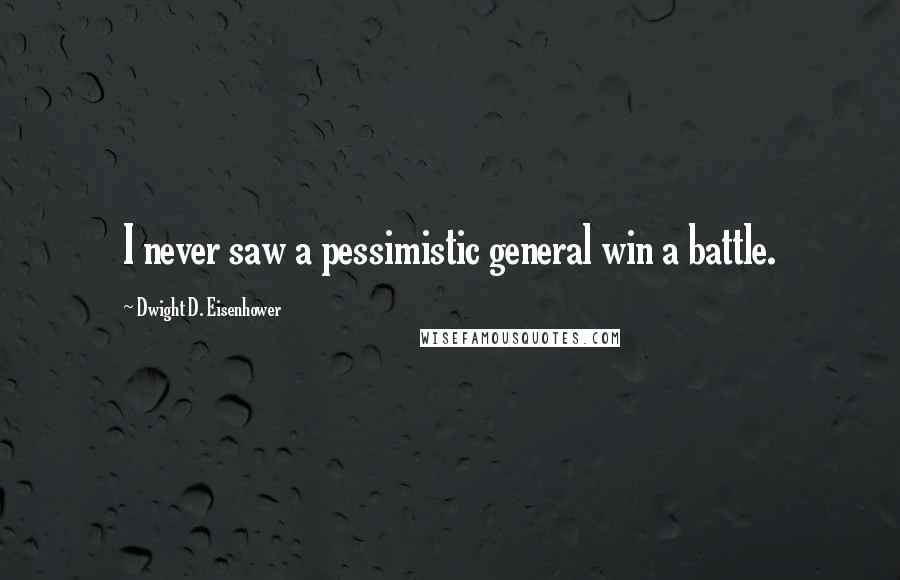Dwight D. Eisenhower Quotes: I never saw a pessimistic general win a battle.