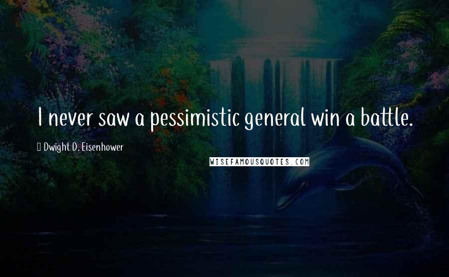 Dwight D. Eisenhower Quotes: I never saw a pessimistic general win a battle.