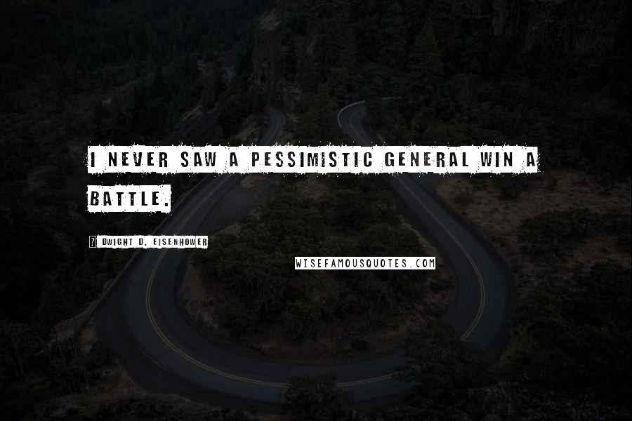 Dwight D. Eisenhower Quotes: I never saw a pessimistic general win a battle.