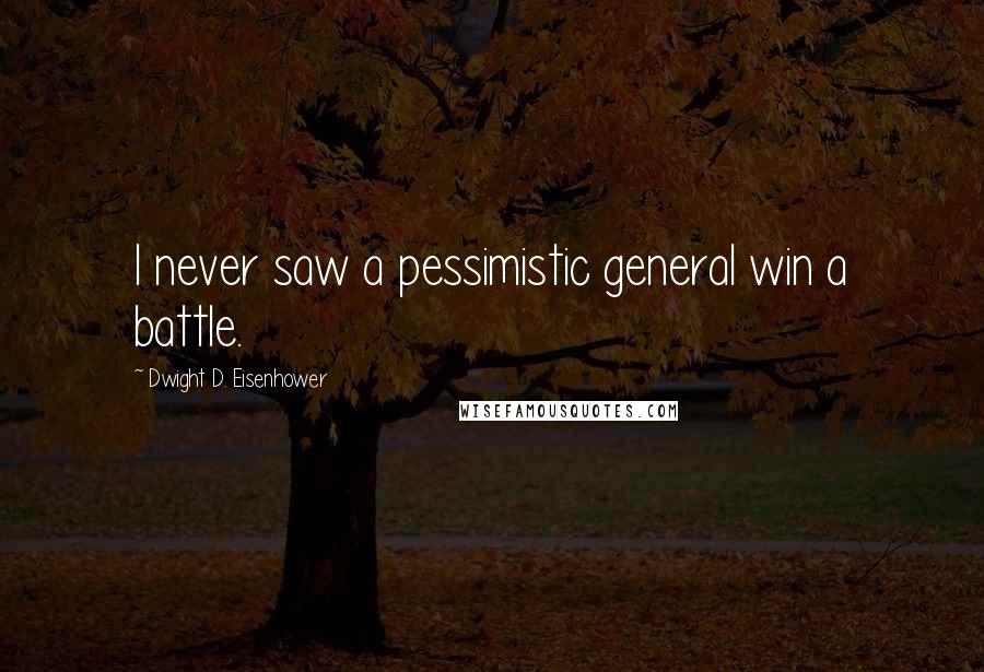 Dwight D. Eisenhower Quotes: I never saw a pessimistic general win a battle.