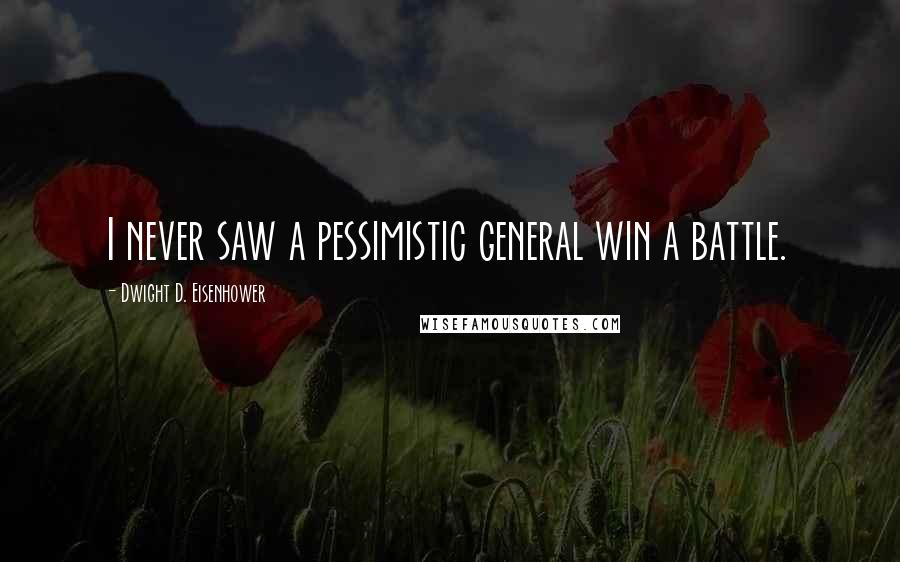Dwight D. Eisenhower Quotes: I never saw a pessimistic general win a battle.