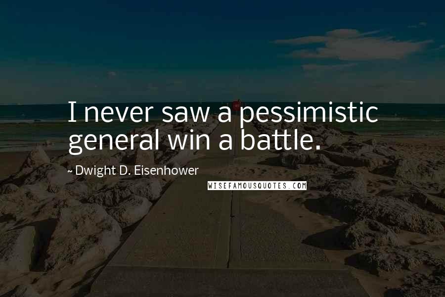 Dwight D. Eisenhower Quotes: I never saw a pessimistic general win a battle.