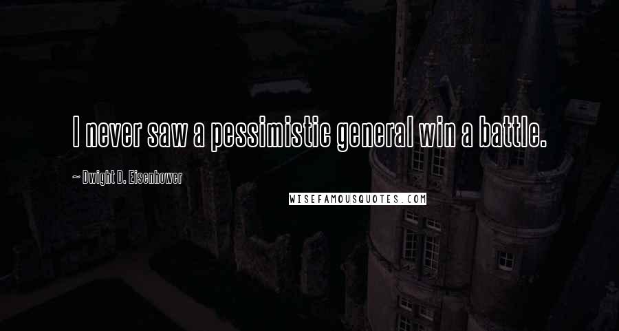 Dwight D. Eisenhower Quotes: I never saw a pessimistic general win a battle.