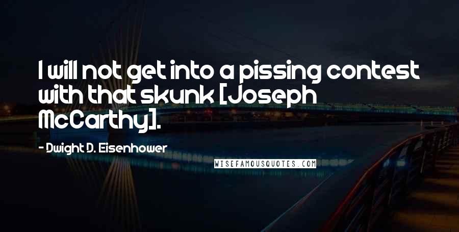 Dwight D. Eisenhower Quotes: I will not get into a pissing contest with that skunk [Joseph McCarthy].