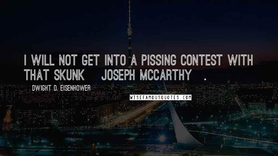 Dwight D. Eisenhower Quotes: I will not get into a pissing contest with that skunk [Joseph McCarthy].