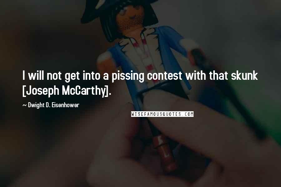 Dwight D. Eisenhower Quotes: I will not get into a pissing contest with that skunk [Joseph McCarthy].