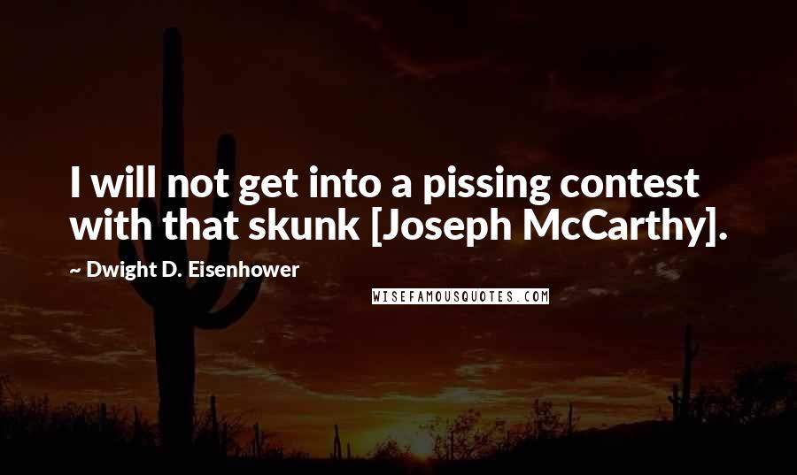 Dwight D. Eisenhower Quotes: I will not get into a pissing contest with that skunk [Joseph McCarthy].