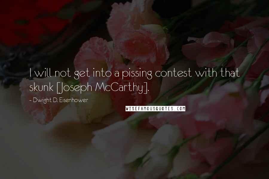 Dwight D. Eisenhower Quotes: I will not get into a pissing contest with that skunk [Joseph McCarthy].
