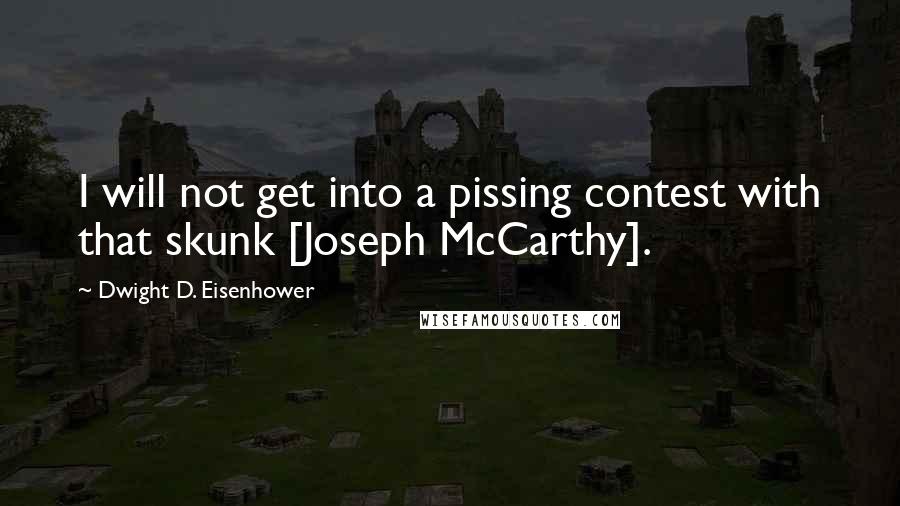 Dwight D. Eisenhower Quotes: I will not get into a pissing contest with that skunk [Joseph McCarthy].