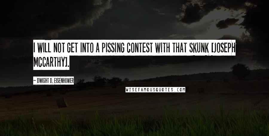 Dwight D. Eisenhower Quotes: I will not get into a pissing contest with that skunk [Joseph McCarthy].