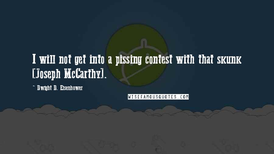 Dwight D. Eisenhower Quotes: I will not get into a pissing contest with that skunk [Joseph McCarthy].