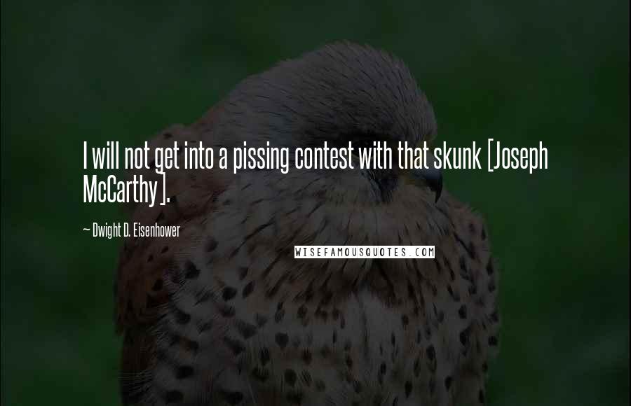 Dwight D. Eisenhower Quotes: I will not get into a pissing contest with that skunk [Joseph McCarthy].