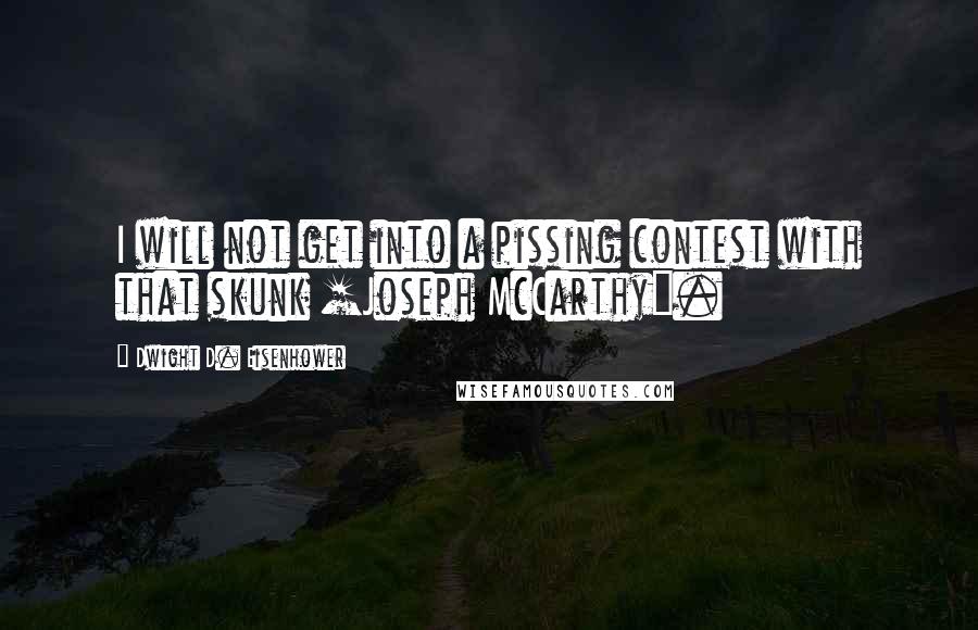 Dwight D. Eisenhower Quotes: I will not get into a pissing contest with that skunk [Joseph McCarthy].