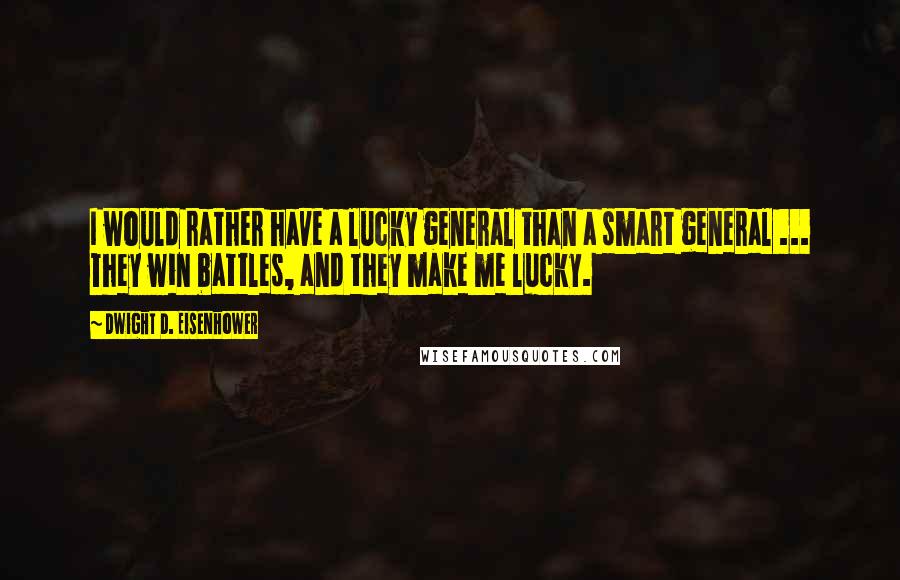 Dwight D. Eisenhower Quotes: I would rather have a lucky general than a smart general ... They win battles, and they make me lucky.
